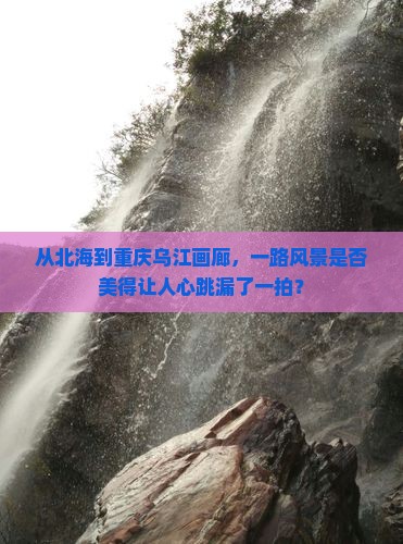 从北海到重庆乌江画廊，一路风景是否美得让人心跳漏了一拍？