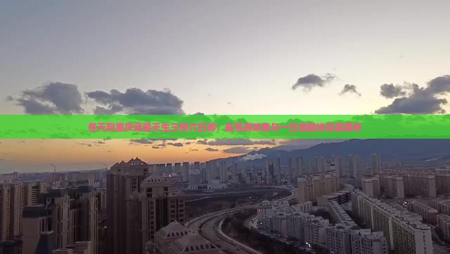 冬天到重庆武隆天生三桥六日游：自驾游攻略与一日游路线深度解析