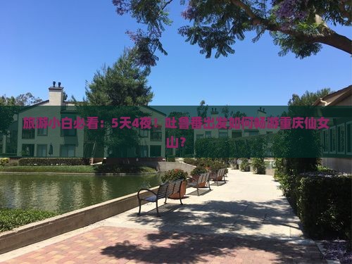 旅游小白必看：5天4夜！吐鲁番出发如何畅游重庆仙女山？