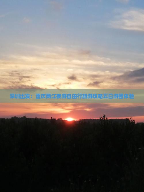 深圳出发：重庆两江夜游自由行旅游攻略五日游团体验