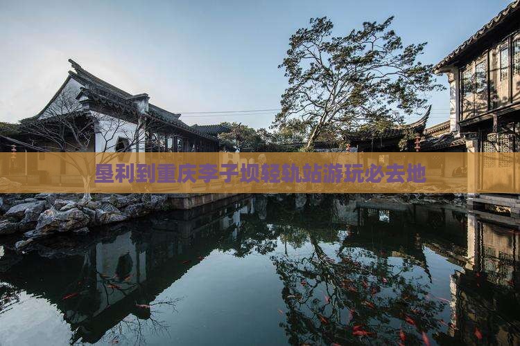 垦利到重庆李子坝轻轨站游玩必去地