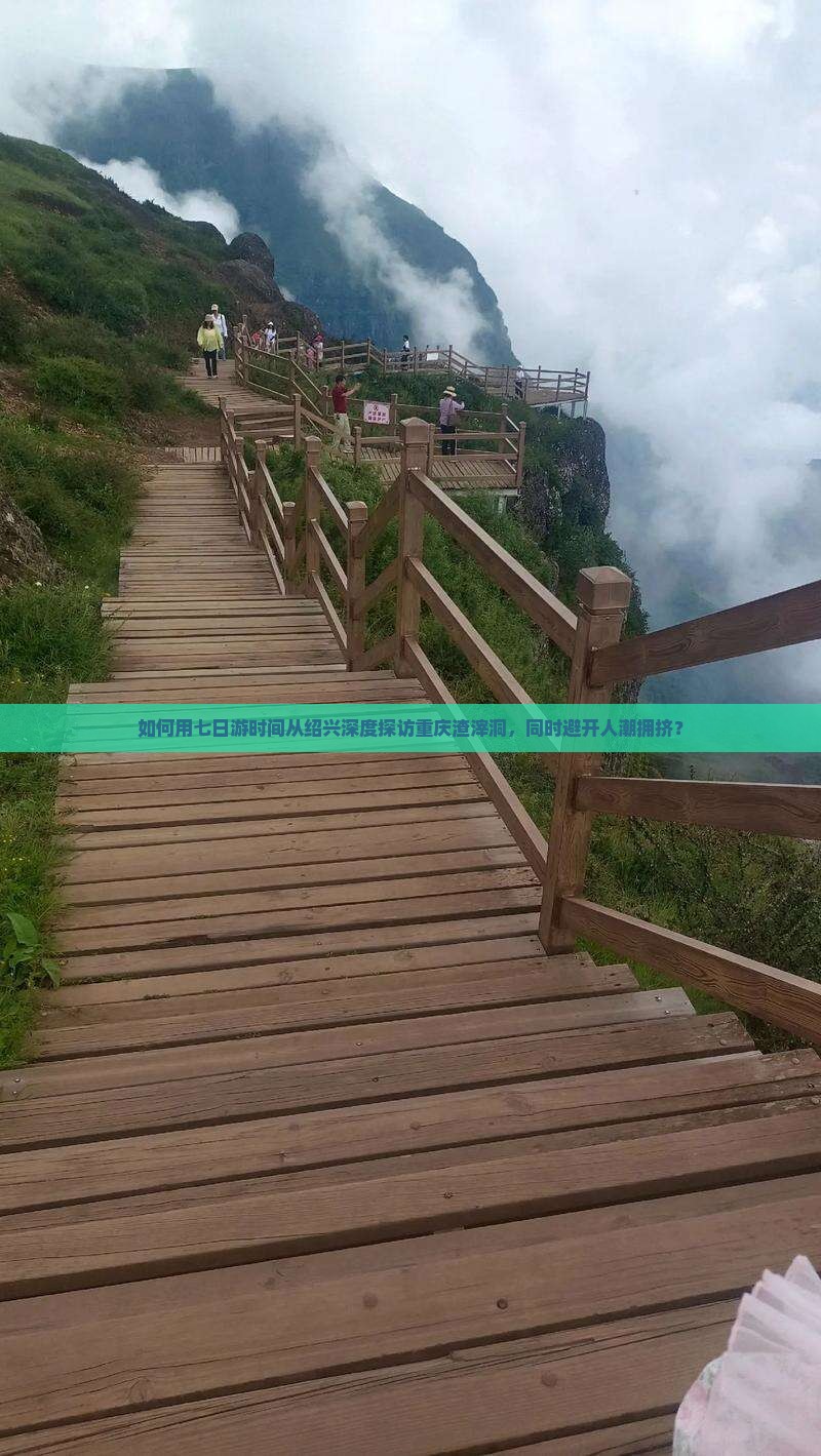 如何用七日游时间从绍兴深度探访重庆渣滓洞，同时避开人潮拥挤？