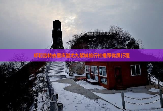 呼和浩特去重庆蚩尤九黎城旅行社推荐优质行程