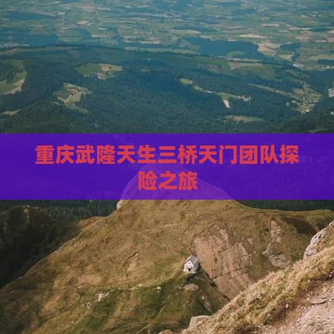 重庆武隆天生三桥天门团队探险之旅