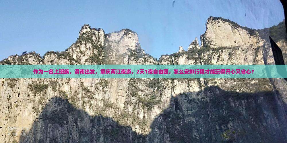 作为一名上班族，渭南出发，重庆两江夜游，2天1夜自由团，怎么安排行程才能玩得开心又省心？
