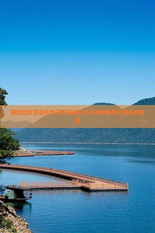 醴陵出发至重庆李子坝轻轨站六日游攻略及交通住宿推荐