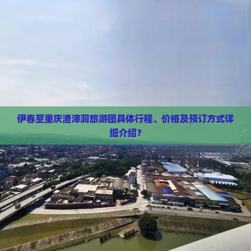 伊春至重庆渣滓洞旅游团具体行程、价格及预订方式详细介绍？