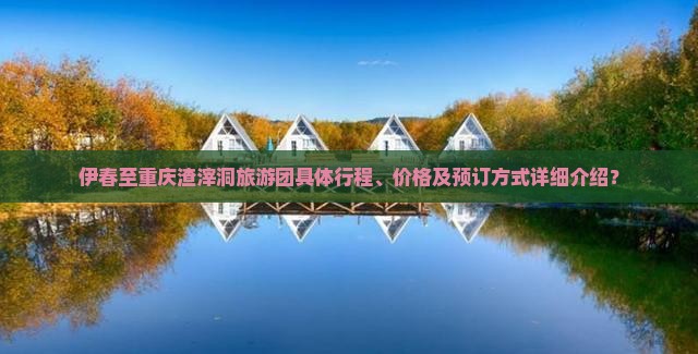 伊春至重庆渣滓洞旅游团具体行程、价格及预订方式详细介绍？
