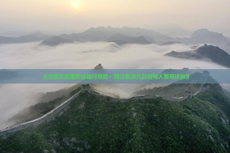 《许昌出发重庆自由行攻略：两江夜游六日游每人费用详析》