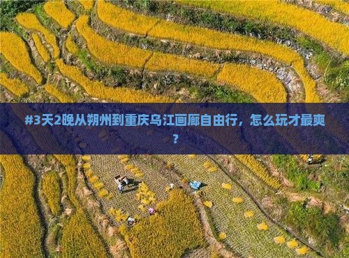 #3天2晚从朔州到重庆乌江画廊自由行，怎么玩才最爽？