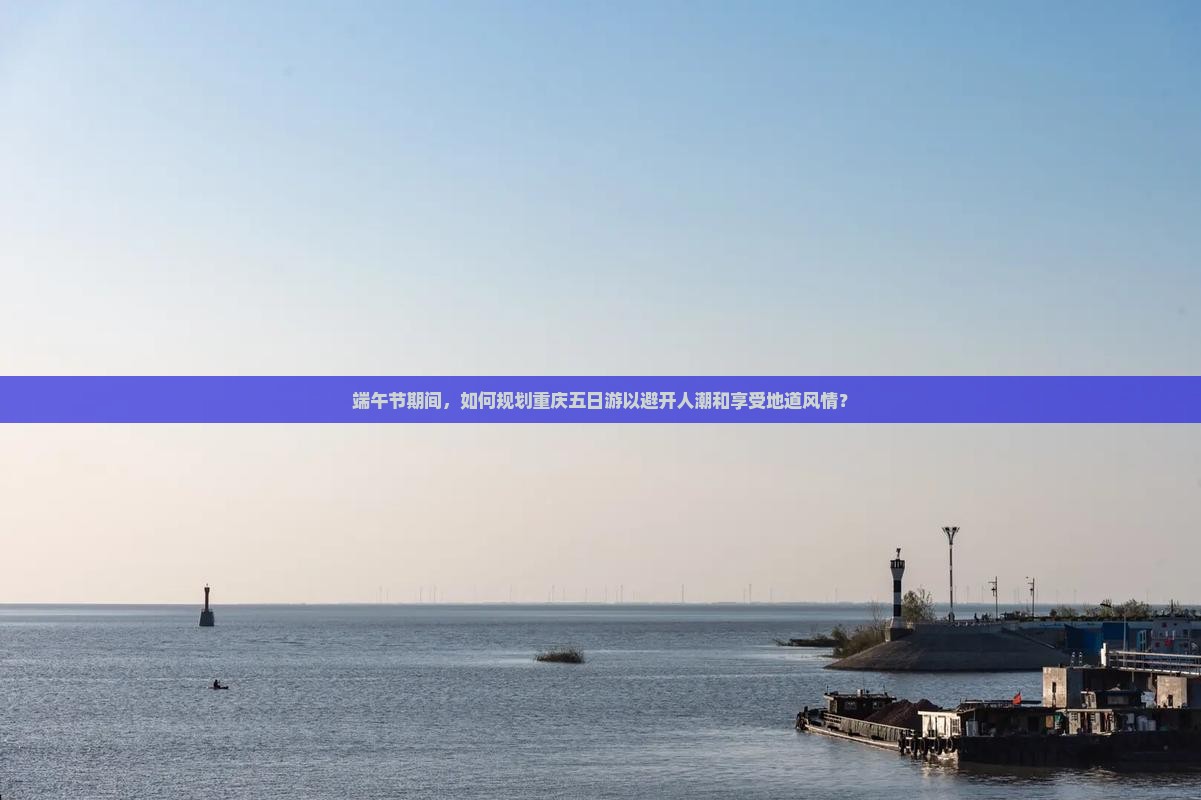 端午节期间，如何规划重庆五日游以避开人潮和享受地道风情？