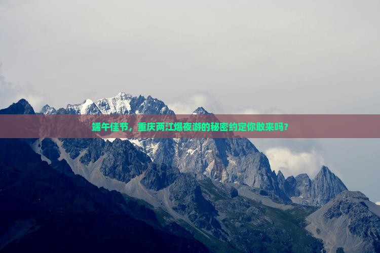 端午佳节，重庆两江爆夜游的秘密约定你敢来吗？