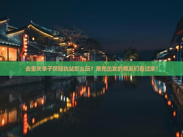 南充去重庆李子坝轻轨站旅行社