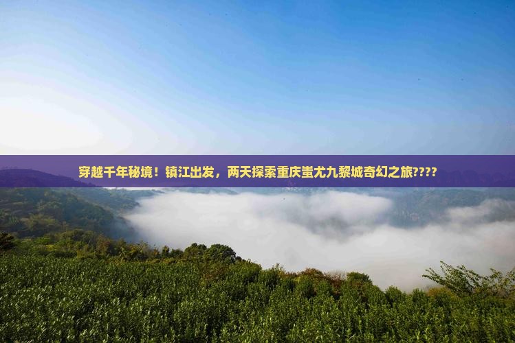 镇江到重庆蚩尤九黎城二日游