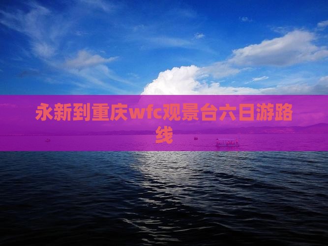 永新到重庆wfc观景台六日游