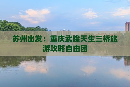 苏州去重庆武隆天生三桥自由团