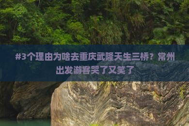 常州去重庆武隆天生三桥旅游