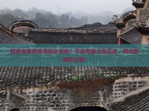 昭通去重庆渣滓洞必去地