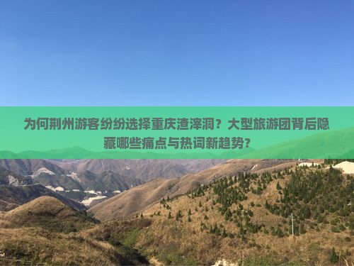 荆州去重庆渣滓洞大型旅游团 荆州去重庆渣滓洞大型旅游团