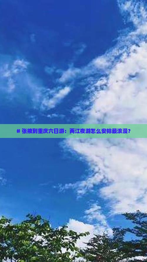 张掖到重庆两江夜游六日游