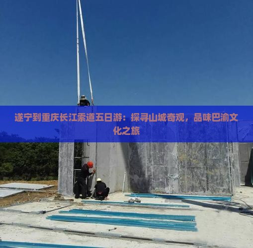 遂宁到重庆长江索道五日游