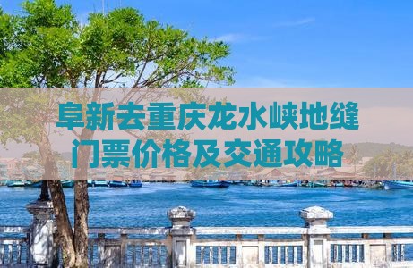 阜新去重庆龙水峡地缝门票