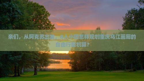 阿克苏去重庆乌江画廊团体旅游
