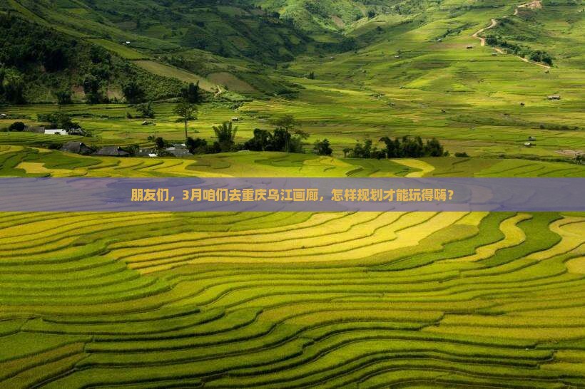 三月去重庆乌江画廊团体旅游