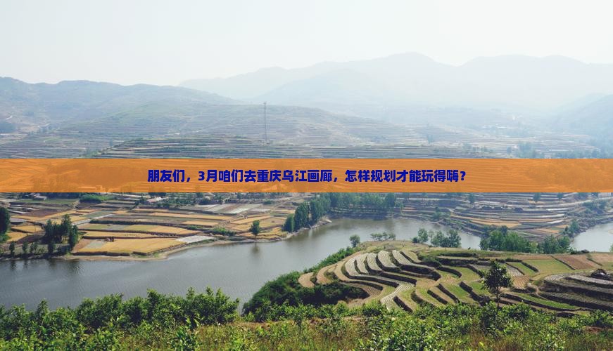 三月去重庆乌江画廊团体旅游