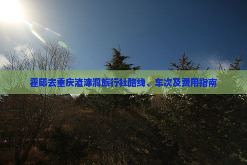 霍邱去重庆渣滓洞旅行社