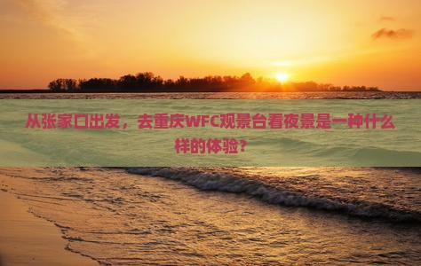 张家口到重庆wfc观景台二日游