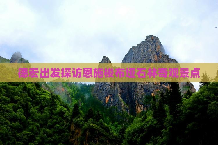 德宏出发探访恩施梭布垭石林奇观景点