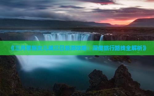 《三月恩施女儿城三日旅游攻略：深度旅行路线全解析》