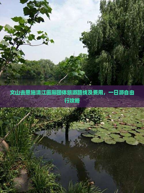 文山去恩施清江画廊团体旅游路线及费用，一日游自由行攻略