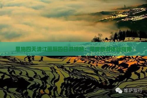 恩施四天清江画廊四日游攻略：深度旅游体验指南