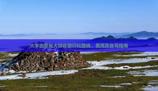 大丰去恩施大峡谷旅行社路线、费用及自驾指南