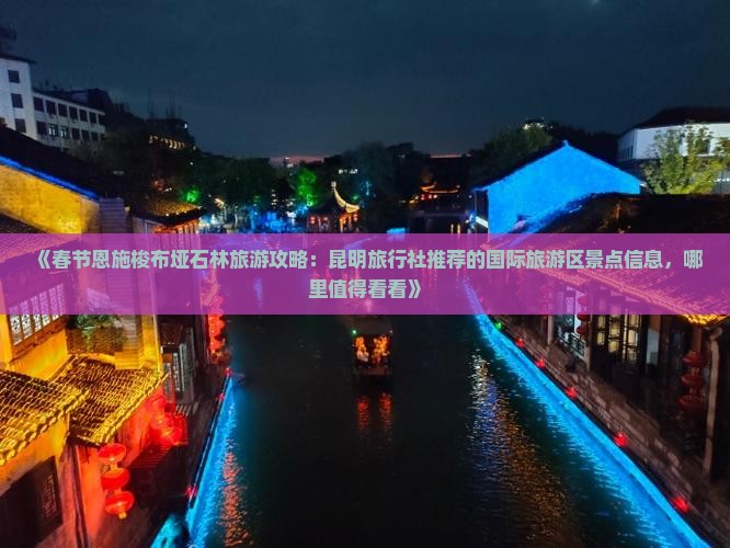 《春节恩施梭布垭石林旅游攻略：昆明旅行社推荐的国际旅游区景点信息，哪里值得看看》