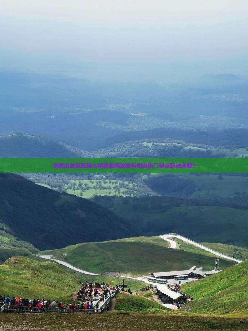 承德出发至恩施七星寨旅游攻略与周边热门景点玩法详解？