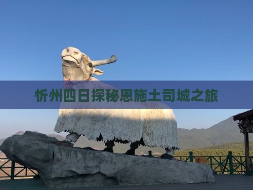 忻州四日探秘恩施土司城之旅