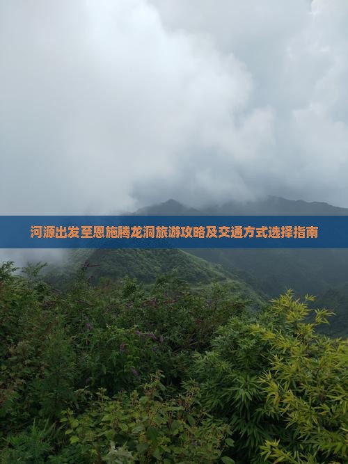 河源出发至恩施腾龙洞旅游攻略及交通方式选择指南