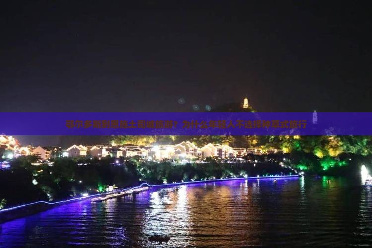 鄂尔多斯到恩施土司城旅游？为什么年轻人不选择种草式旅行