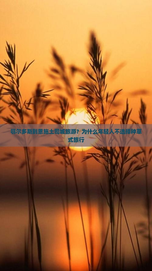 鄂尔多斯到恩施土司城旅游？为什么年轻人不选择种草式旅行