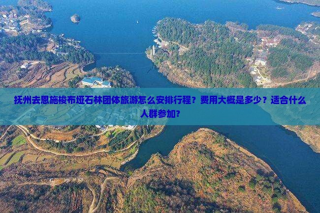 抚州去恩施梭布垭石林团体旅游怎么安排行程？费用大概是多少？适合什么人群参加？