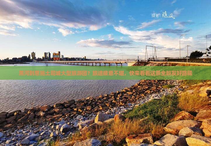 黑河到恩施土司城大型旅游团？旅途疲惫不堪，快来看看这条全龄友好路稀