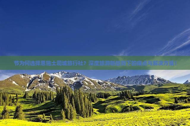 节为何选择恩施土司城旅行社？深度旅游新趋势下的痛点与解决方案！