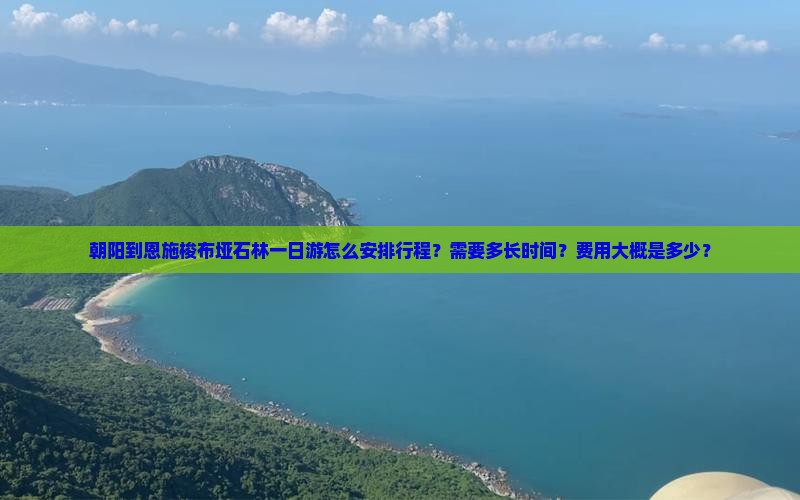 朝阳到恩施梭布垭石林一日游怎么安排行程？需要多长时间？费用大概是多少？