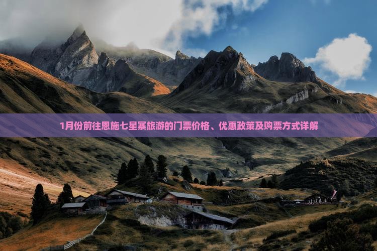 1月份前往恩施七星寨旅游的门票价格、优惠政策及购票方式详解