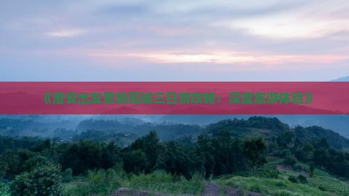 《淮安出发恩施司城三日游攻略:深度旅游体验》 《淮安出发恩施司城三日游攻略:深度旅游体验》