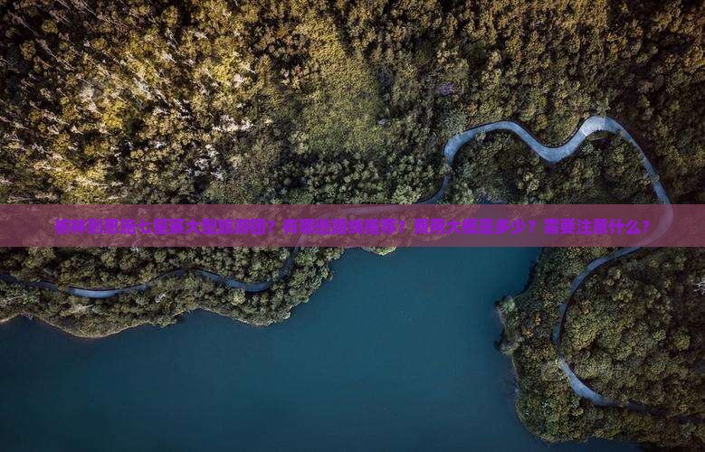 榆林到恩施七星寨大型旅游团？有哪些路线推荐？费用大概是多少？需要注意什么？