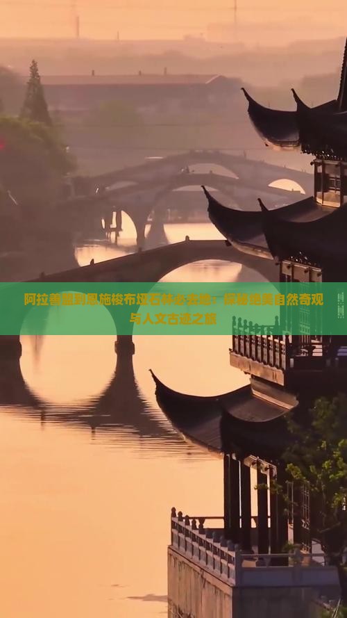 阿拉善盟到恩施梭布垭石林必去地：探秘绝美自然奇观与人文古迹之旅